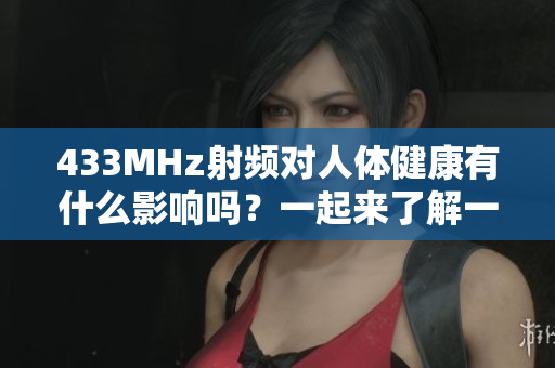 433MHz射頻對(duì)人體健康有什么影響嗎？一起來了解一下吧