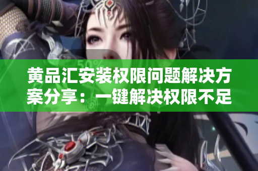 黃品匯安裝權限問題解決方案分享：一鍵解決權限不足，讓您暢快體驗