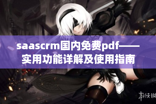 saascrm國(guó)內(nèi)免費(fèi)pdf——實(shí)用功能詳解及使用指南