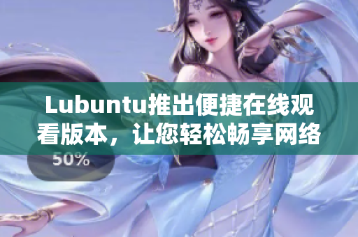 Lubuntu推出便捷在線觀看版本，讓您輕松暢享網(wǎng)絡(luò)視頻體驗(yàn)