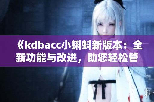 《kdbacc小蝌蚪新版本：全新功能與改進(jìn)，助您輕松管理財(cái)務(wù)》