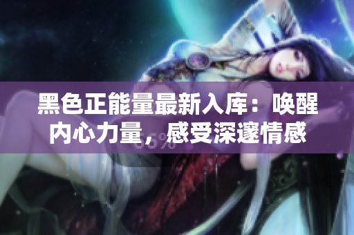 黑色正能量最新入庫(kù)：?jiǎn)拘褍?nèi)心力量，感受深邃情感