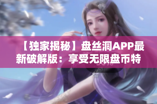 【獨(dú)家揭秘】盤絲洞APP最新破解版：享受無(wú)限盤幣特權(quán)！