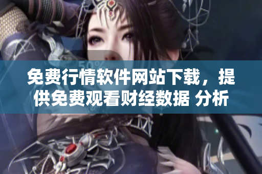 免費(fèi)行情軟件網(wǎng)站下載，提供免費(fèi)觀看財(cái)經(jīng)數(shù)據(jù) 分析軟件