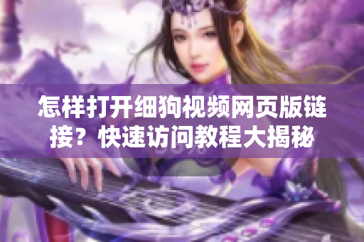 怎樣打開細(xì)狗視頻網(wǎng)頁版鏈接？快速訪問教程大揭秘