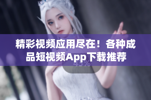 精彩視頻應(yīng)用盡在！各種成品短視頻App下載推薦