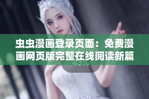 蟲蟲漫畫登錄頁(yè)面：免費(fèi)漫畫網(wǎng)頁(yè)版完整在線閱讀新篇章