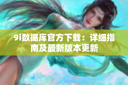 9i數(shù)據(jù)庫官方下載：詳細(xì)指南及最新版本更新