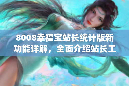 8008幸福寶站長(zhǎng)統(tǒng)計(jì)版新功能詳解，全面介紹站長(zhǎng)工具的利用方法