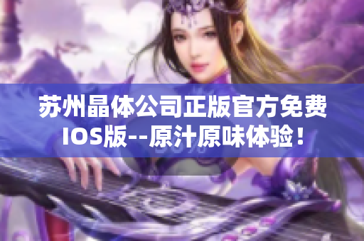 蘇州晶體公司正版官方免費IOS版--原汁原味體驗！