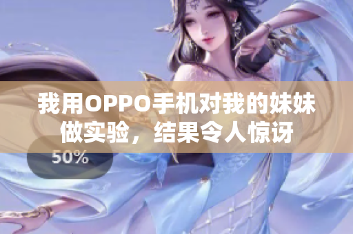 我用OPPO手機(jī)對(duì)我的妹妹做實(shí)驗(yàn)，結(jié)果令人驚訝