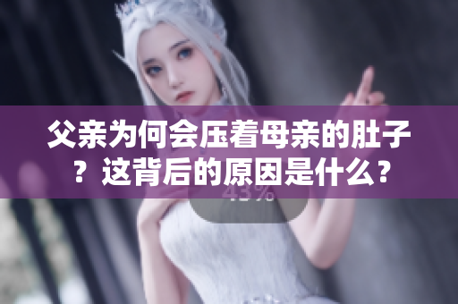 父親為何會壓著母親的肚子？這背后的原因是什么？