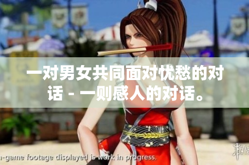 一對(duì)男女共同面對(duì)憂愁的對(duì)話 - 一則感人的對(duì)話。