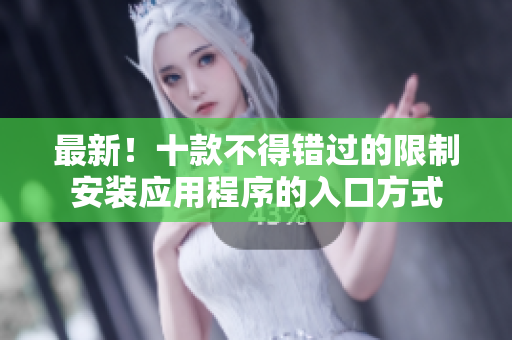 最新！十款不得錯(cuò)過(guò)的限制安裝應(yīng)用程序的入口方式