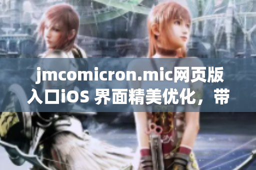 jmcomicron.mic網(wǎng)頁版入口iOS 界面精美優(yōu)化，帶給用戶全新體驗