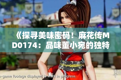 《探尋美味密碼！麻花傳MD0174：品味董小宛的獨特魅力》