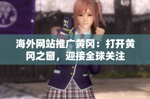 海外網(wǎng)站推廣黃岡：打開黃岡之窗，迎接全球關(guān)注