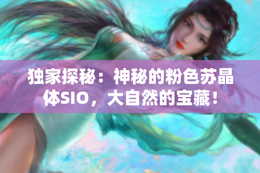 獨(dú)家探秘：神秘的粉色蘇晶體SIO，大自然的寶藏！