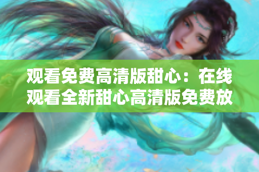 觀(guān)看免費(fèi)高清版甜心：在線(xiàn)觀(guān)看全新甜心高清版免費(fèi)放送
