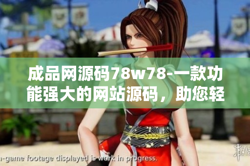 成品網(wǎng)源碼78w78-一款功能強(qiáng)大的網(wǎng)站源碼，助您輕松打造專業(yè)網(wǎng)站