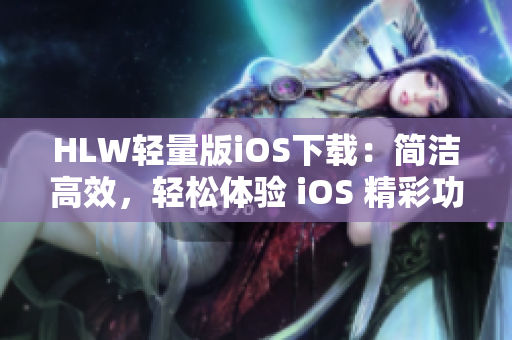 HLW輕量版iOS下載：簡潔高效，輕松體驗(yàn) iOS 精彩功能