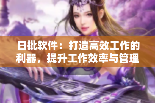 日批軟件：打造高效工作的利器，提升工作效率與管理能力