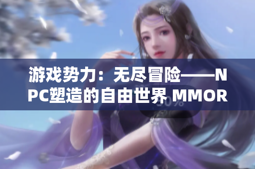 游戲勢(shì)力：無(wú)盡冒險(xiǎn)——NPC塑造的自由世界 MMORPG中文版