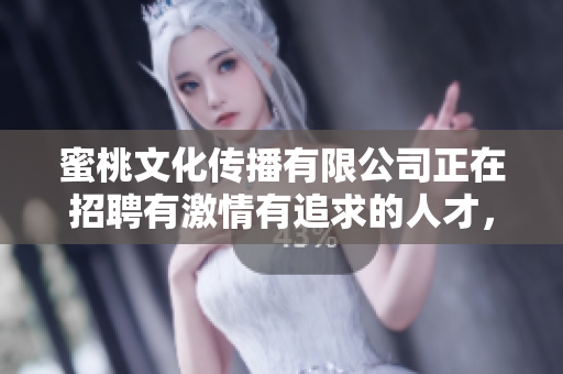 蜜桃文化傳播有限公司正在招聘有激情有追求的人才，快來加入我們吧!