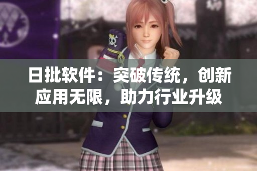 日批軟件：突破傳統(tǒng)，創(chuàng)新應(yīng)用無限，助力行業(yè)升級(jí)