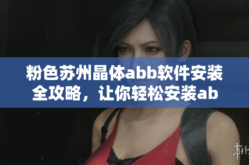 粉色蘇州晶體abb軟件安裝全攻略，讓你輕松安裝abb軟件！