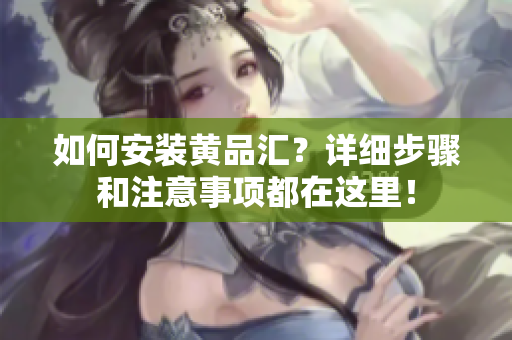 如何安裝黃品匯？詳細(xì)步驟和注意事項(xiàng)都在這里！