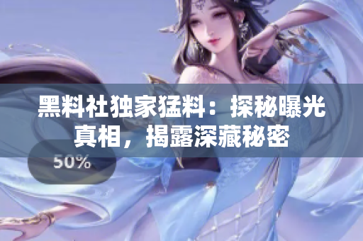 黑料社獨家猛料：探秘曝光真相，揭露深藏秘密