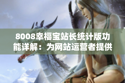 8008幸福寶站長統(tǒng)計版功能詳解：為網(wǎng)站運(yùn)營者提供的全面數(shù)據(jù)分析工具