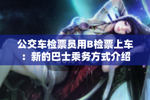 公交車檢票員用B檢票上車：新的巴士乘務(wù)方式介紹