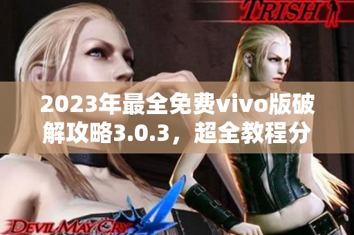 2023年最全免費vivo版破解攻略3.0.3，超全教程分享