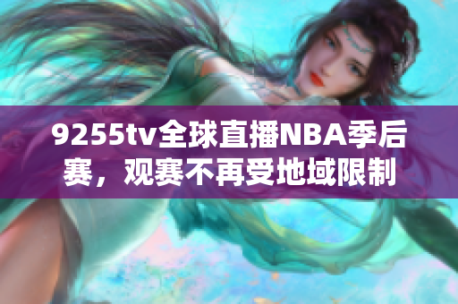 9255tv全球直播NBA季后賽，觀賽不再受地域限制
