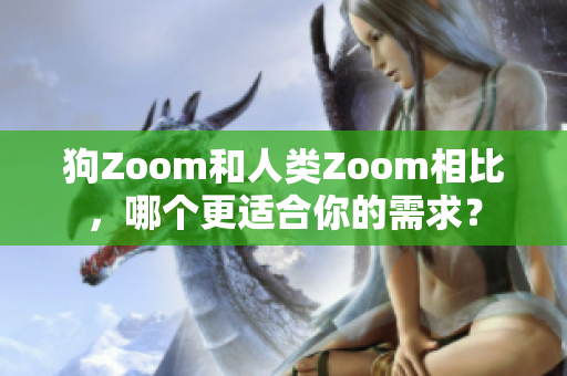 狗Zoom和人類Zoom相比，哪個更適合你的需求？