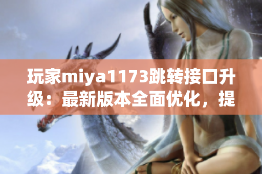 玩家miya1173跳轉接口升級：最新版本全面優(yōu)化，提升使用體驗