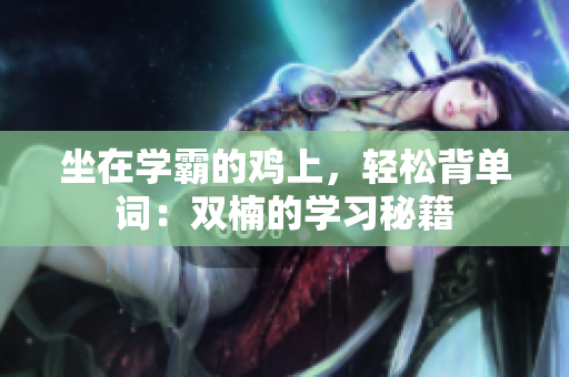坐在學霸的雞上，輕松背單詞：雙楠的學習秘籍