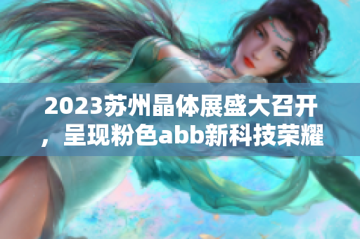 2023蘇州晶體展盛大召開，呈現(xiàn)粉色abb新科技榮耀