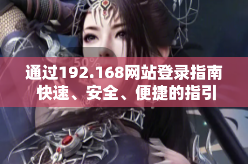 通過192.168網(wǎng)站登錄指南 快速、安全、便捷的指引