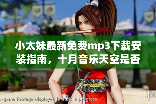 小太妹最新免費(fèi)mp3下載安裝指南，十月音樂天空是否下雨？