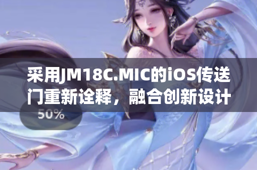采用JM18C.MIC的iOS傳送門重新詮釋，融合創(chuàng)新設(shè)計(jì)。