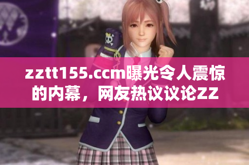 zztt155.ccm曝光令人震驚的內(nèi)幕，網(wǎng)友熱議議論ZZTT155平臺黑料事件