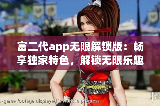富二代app無限解鎖版：暢享獨家特色，解鎖無限樂趣