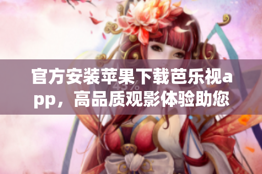 官方安裝蘋果下載芭樂視app，高品質(zhì)觀影體驗助您暢享視聽之樂