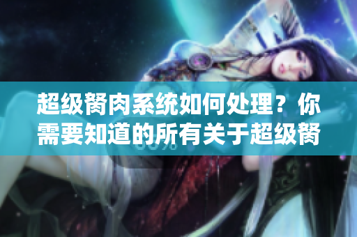 超級胬肉系統(tǒng)如何處理？你需要知道的所有關(guān)于超級胬肉的信息