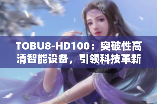 TOBU8-HD100：突破性高清智能設(shè)備，引領(lǐng)科技革新