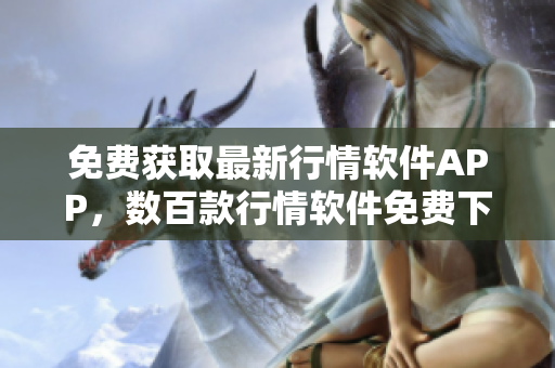 免費(fèi)獲取最新行情軟件APP，數(shù)百款行情軟件免費(fèi)下載，行情軟件APP網(wǎng)站提供最新行情資訊