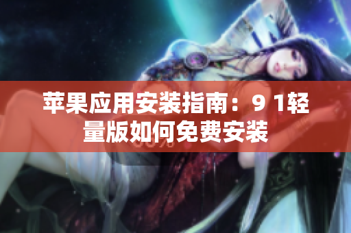 蘋果應(yīng)用安裝指南：9 1輕量版如何免費(fèi)安裝